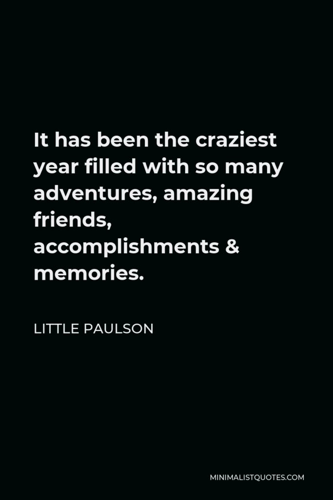 Little Paulson Quote - It has been the craziest year filled with so many adventures, amazing friends, accomplishments & memories.