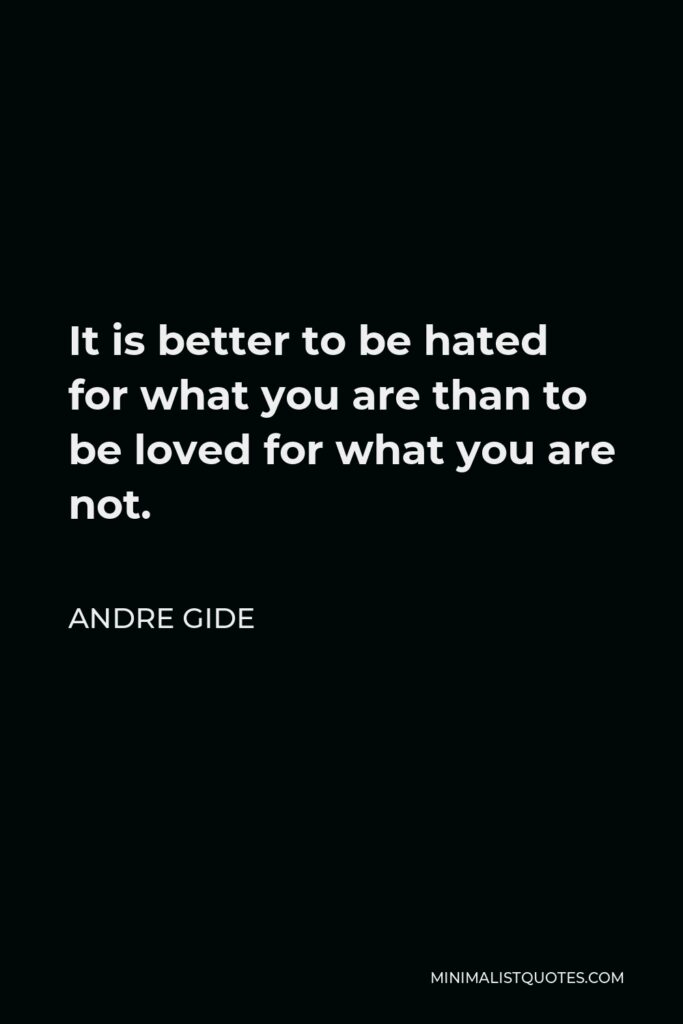 Andre Gide Quote - It is better to be hated for what you are than to be loved for what you are not.