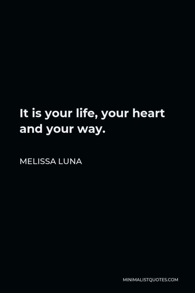 Melissa Luna Quote - It is your life, your heart and your way.