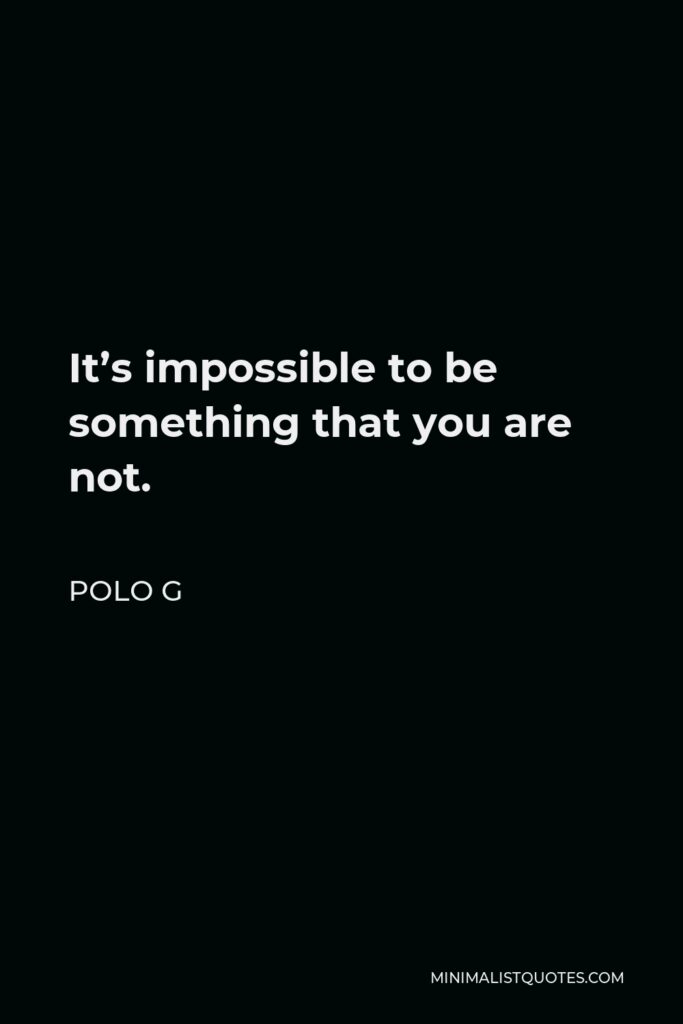 Polo G Quote - It’s impossible to be something that you are not.