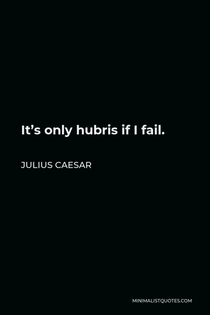 Julius Caesar Quote - It’s only hubris if I fail.