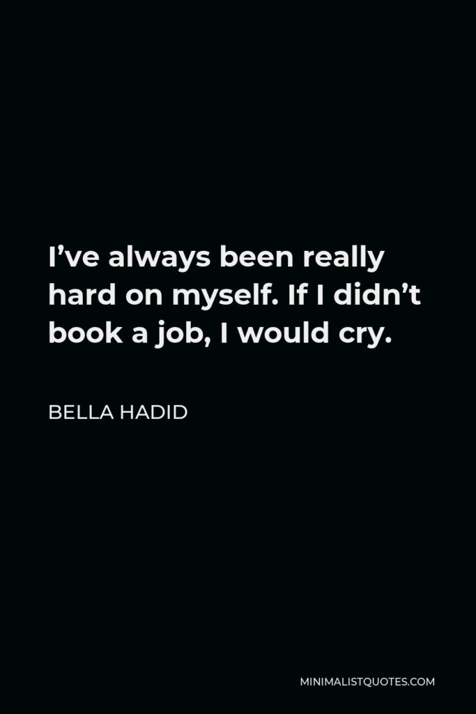 Bella Hadid Quote - I’ve always been really hard on myself. If I didn’t book a job, I would cry.