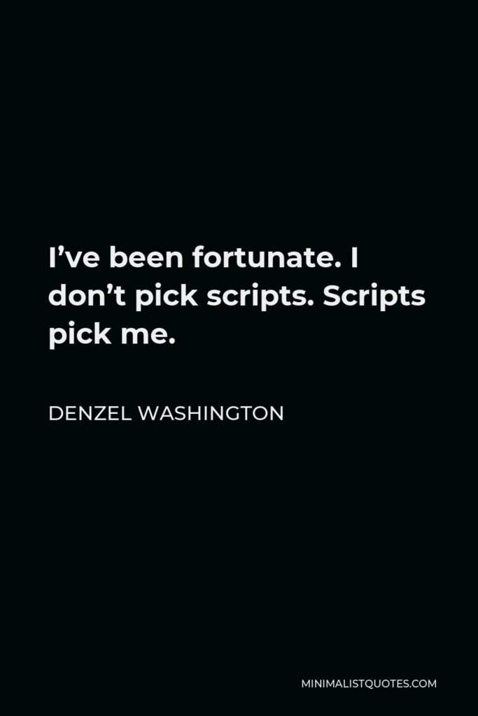 Denzel Washington Quote - I’ve been fortunate. I don’t pick scripts. Scripts pick me.