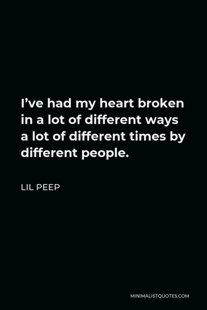 Lil Peep Quote - I’ve had my heart broken in a lot of different ways a lot of different times by different people.
