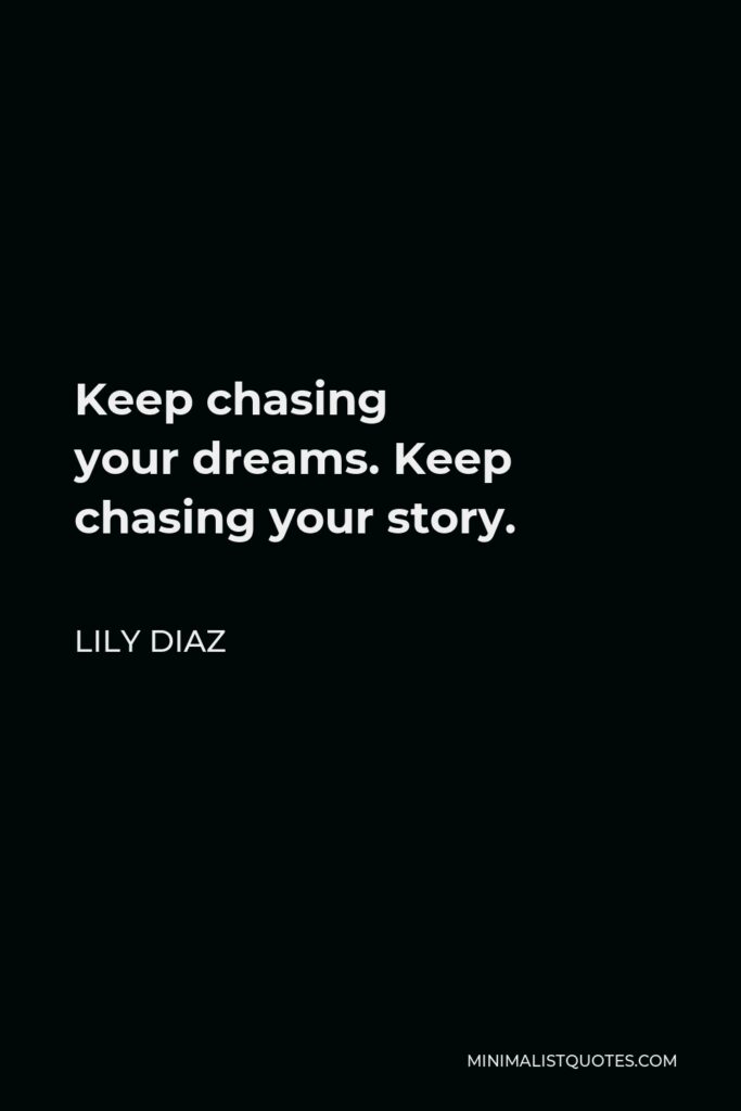 Lily Diaz Quote - Keep chasing your dreams. Keep chasing your story.