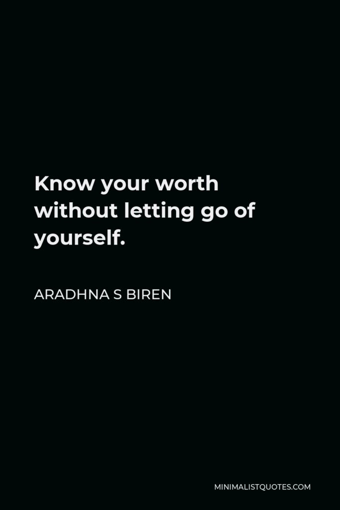 Aradhna S Biren Quote - Know your worth without letting go of yourself.