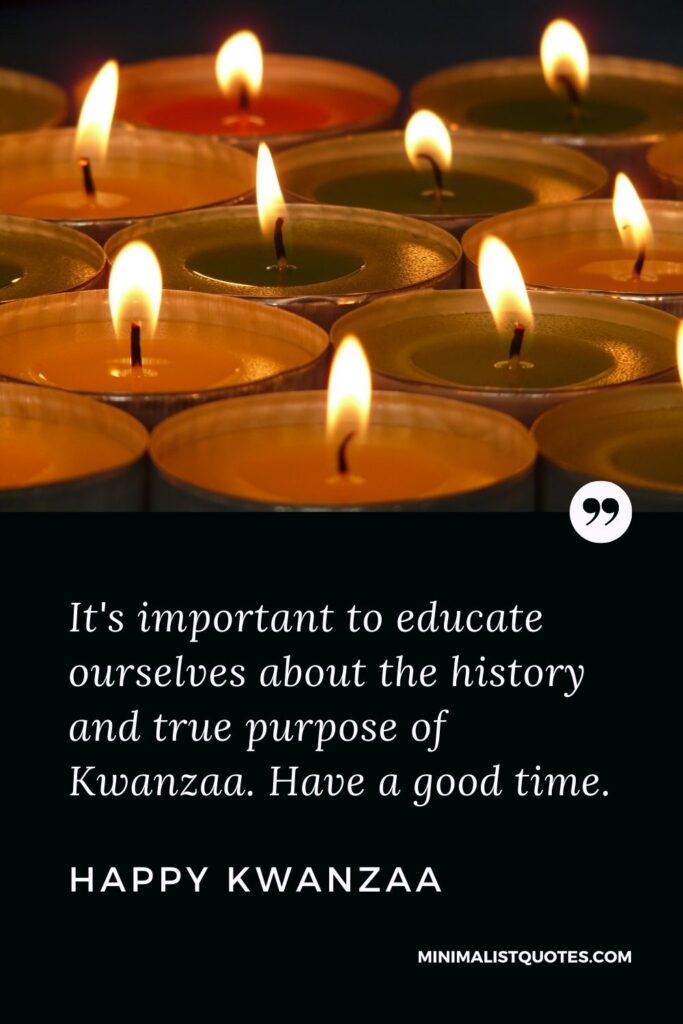 Kwanzaa Quote, Wish & Message With Image: It's important to educate ourselves about the history and true purpose of Kwanzaa. Have a good time. Happy Kwanzaa!