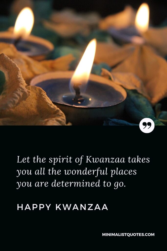 Kwanzaa Quote, Wish & Message With Image: Let the spirit of Kwanzaa takes you all the wonderful places you are determined to go. Happy Kwanzaa!