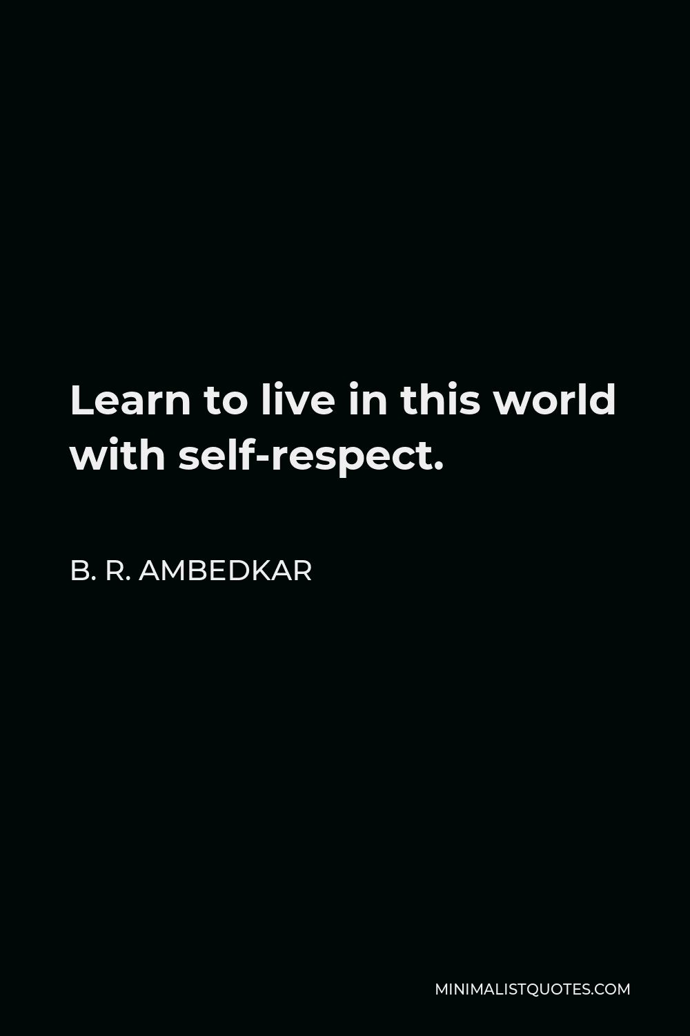 B. R. Ambedkar Quote: Learn to live in this world with self-respect.
