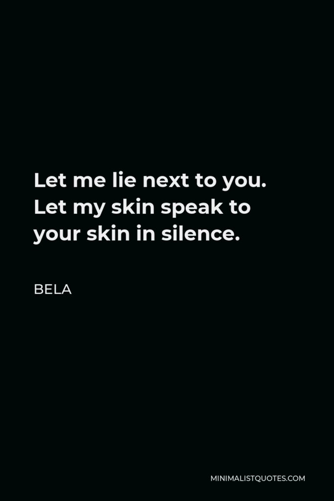 Bela Quote - Let me lie next to you. Let my skin speak to your skin in silence.