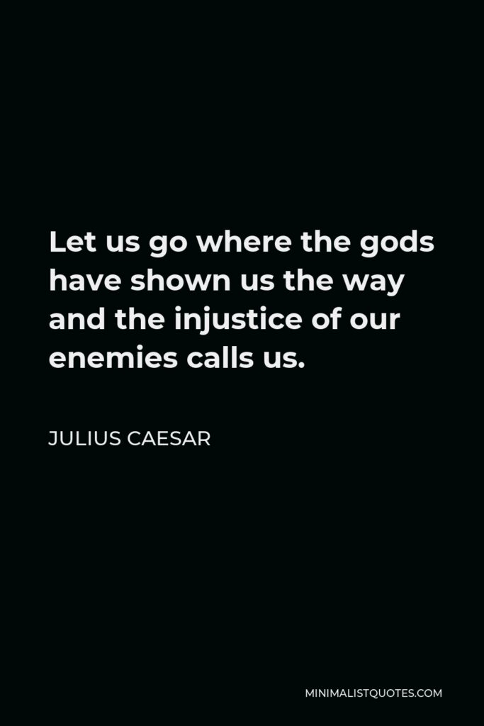 Julius Caesar Quote - Let us go where the gods have shown us the way and the injustice of our enemies calls us.