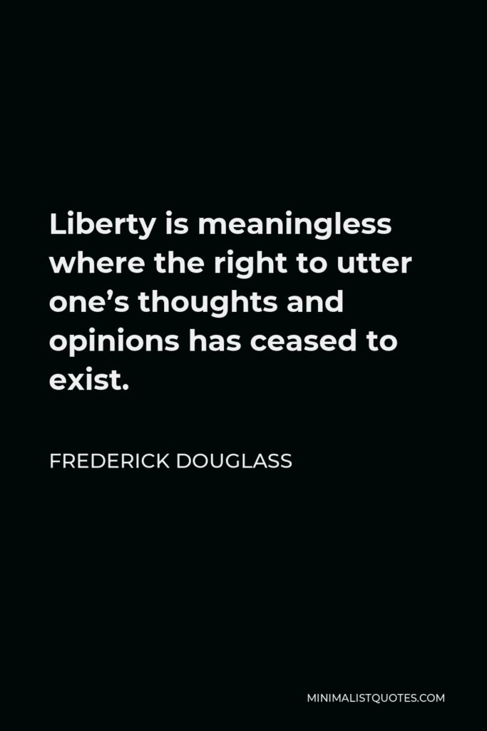 Frederick Douglass Quote - Liberty is meaningless where the right to utter one’s thoughts and opinions has ceased to exist.