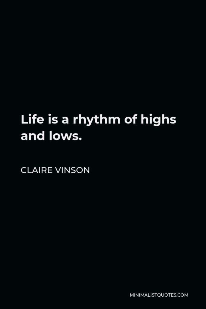 Claire Vinson Quote - Life is a rhythm of highs and lows.