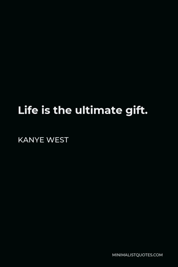 Kanye West Quote - Life is the ultimate gift.