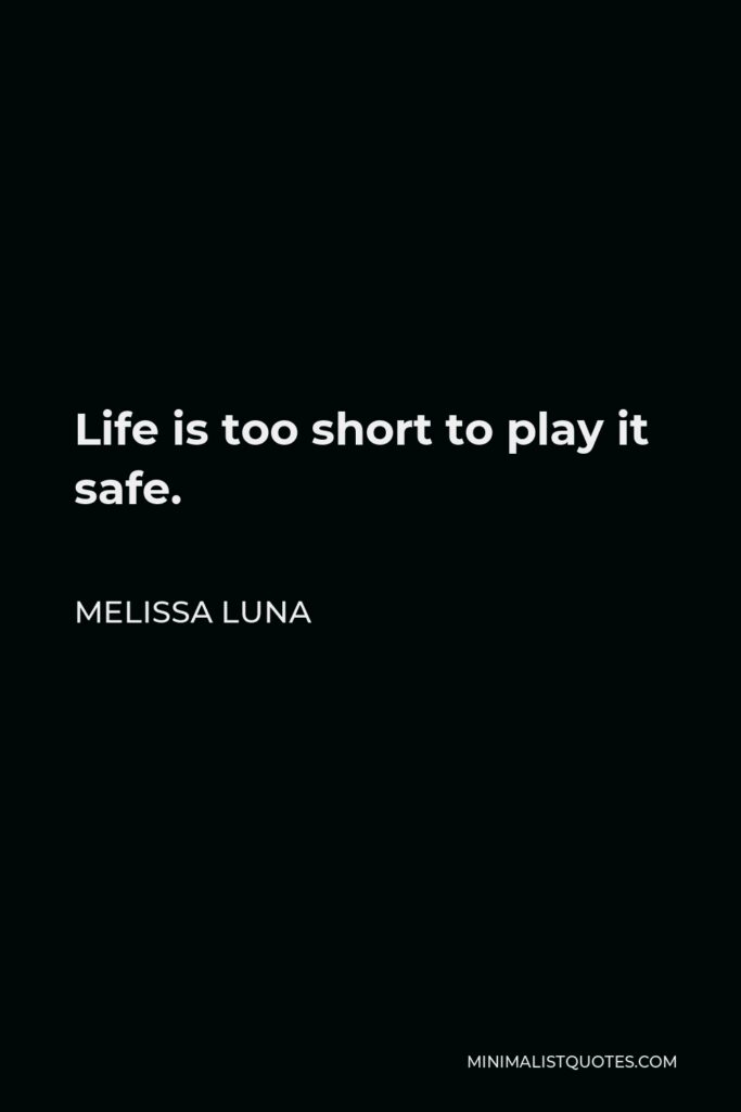 Melissa Luna Quote - Life is too short to play it safe.