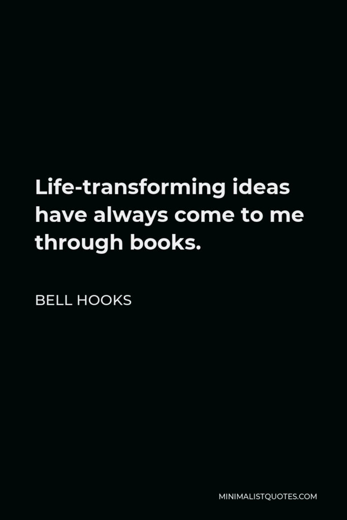 Bell Hooks Quote - Life-transforming ideas have always come to me through books.