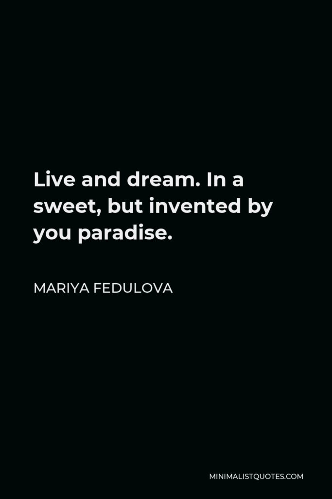 Mariya Fedulova Quote - Live and dream. In a sweet, but invented by you paradise.
