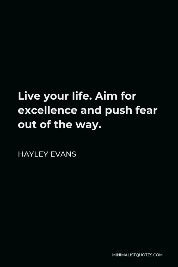 Hayley Evans Quote - Live your life. Aim for excellence and push fear out of the way.