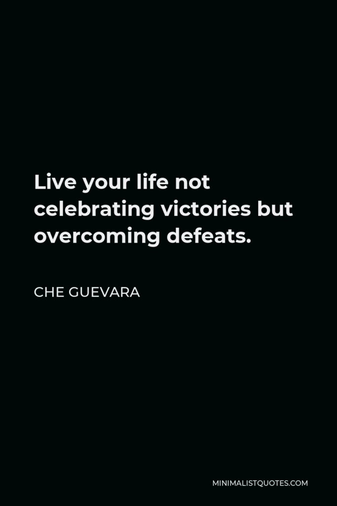 Che Guevara Quote - Live your life not celebrating victories but overcoming defeats.