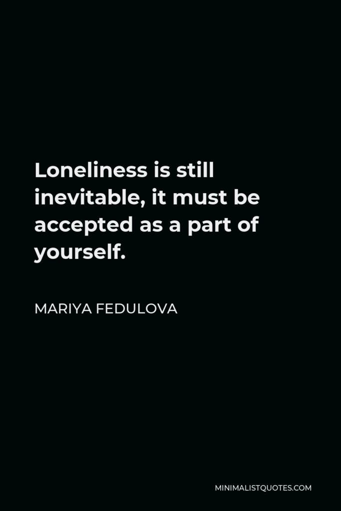 Mariya Fedulova Quote - Loneliness is still inevitable, it must be accepted as a part of yourself.