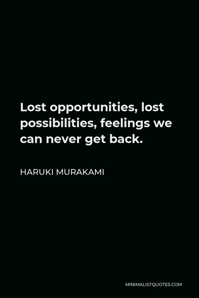 Haruki Murakami Quote - Lost opportunities, lost possibilities, feelings we can never get back.