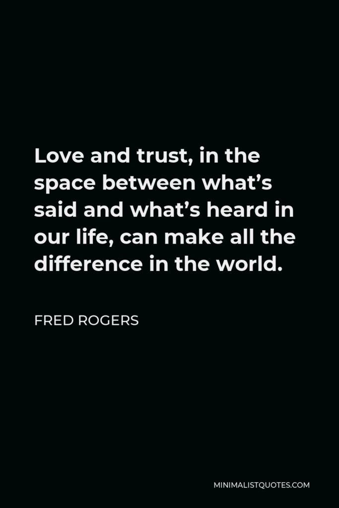 Fred Rogers Quote - Love and trust, in the space between what’s said and what’s heard in our life, can make all the difference in the world.