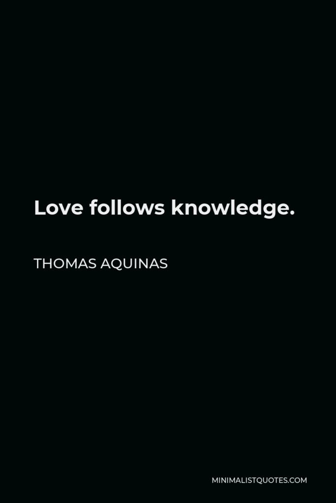 Thomas Aquinas Quote - Love follows knowledge.