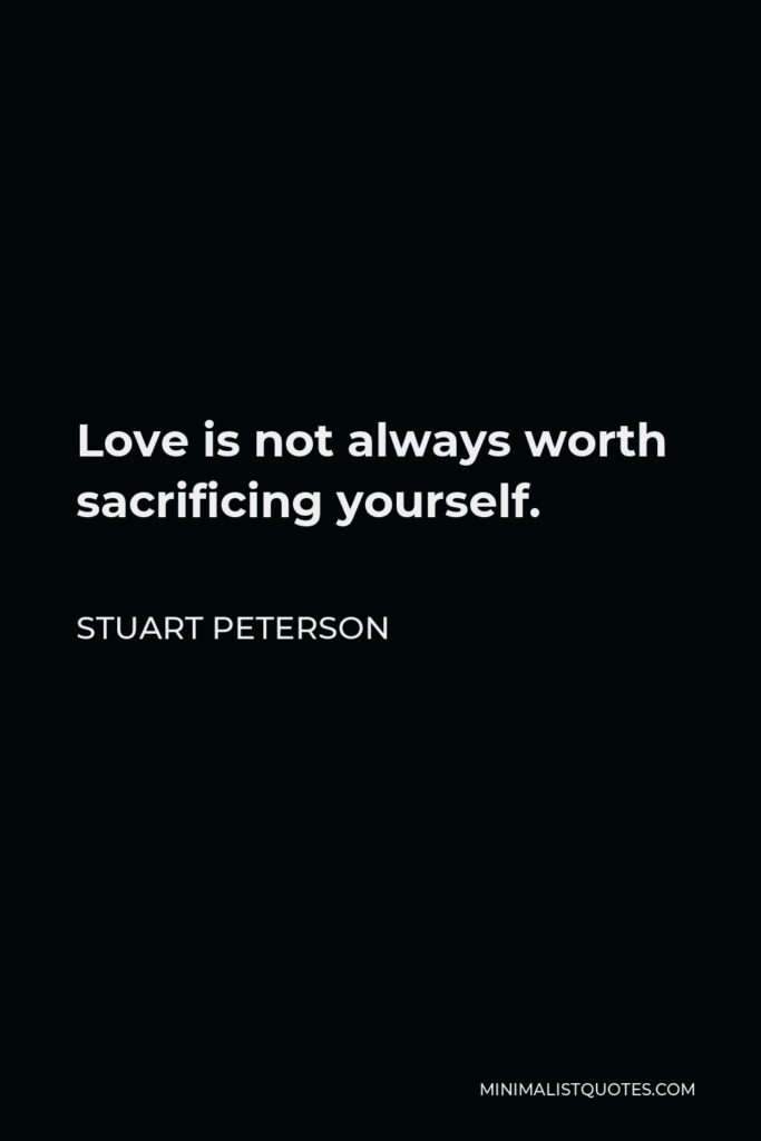 Stuart Peterson Quote - Love is not always worth sacrificing yourself.