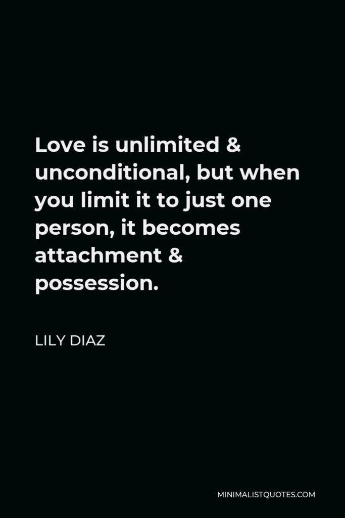 Lily Diaz Quote - Love is unlimited & unconditional, but when you limit it to just one person, it becomes attachment & possession. 
