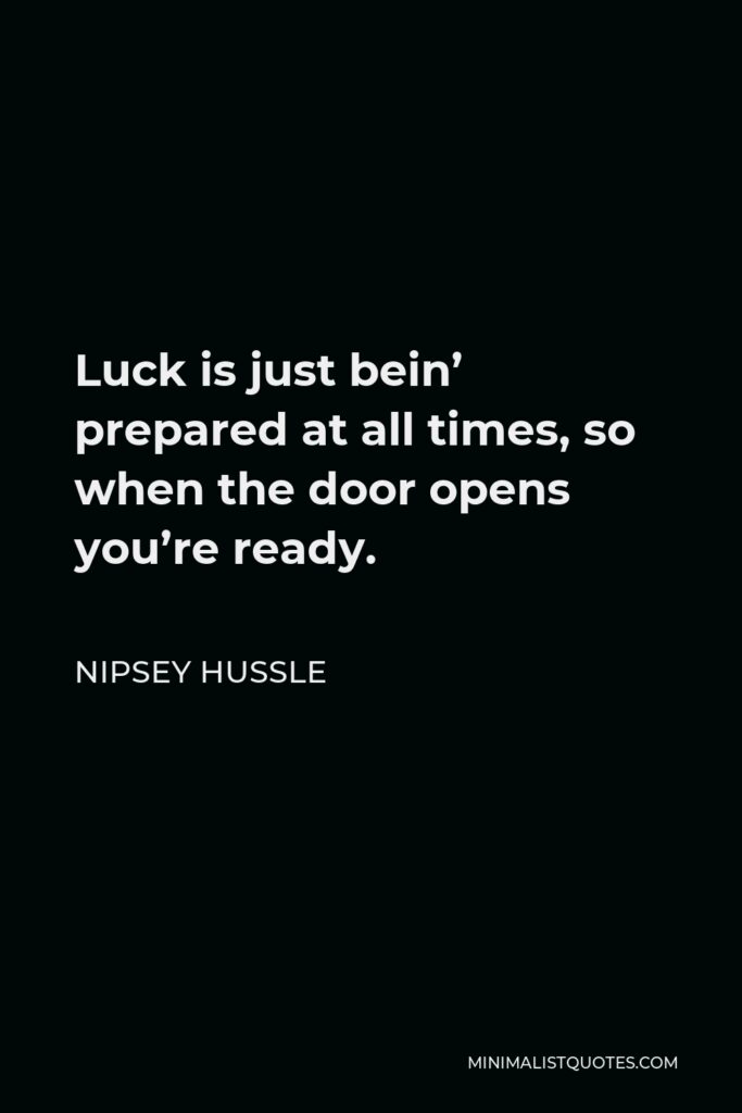 Nipsey Hussle Quote - Luck is just bein’ prepared at all times, so when the door opens you’re ready.