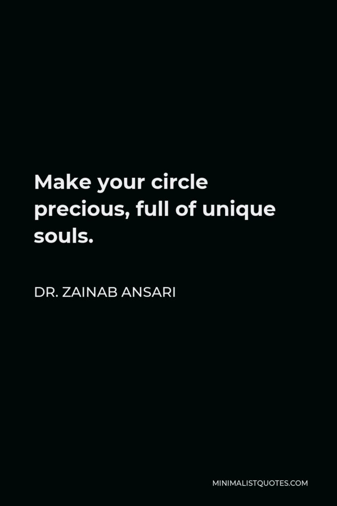 Dr. Zainab Ansari Quote - Make your circle precious, full of unique souls.