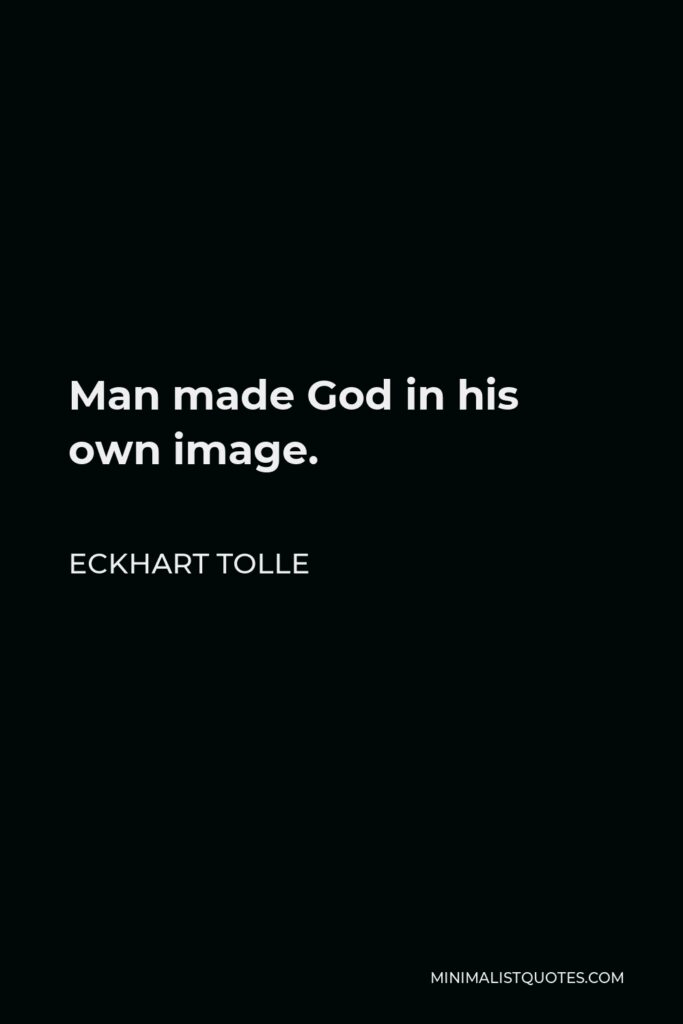 Eckhart Tolle Quote - Man made God in his own image.