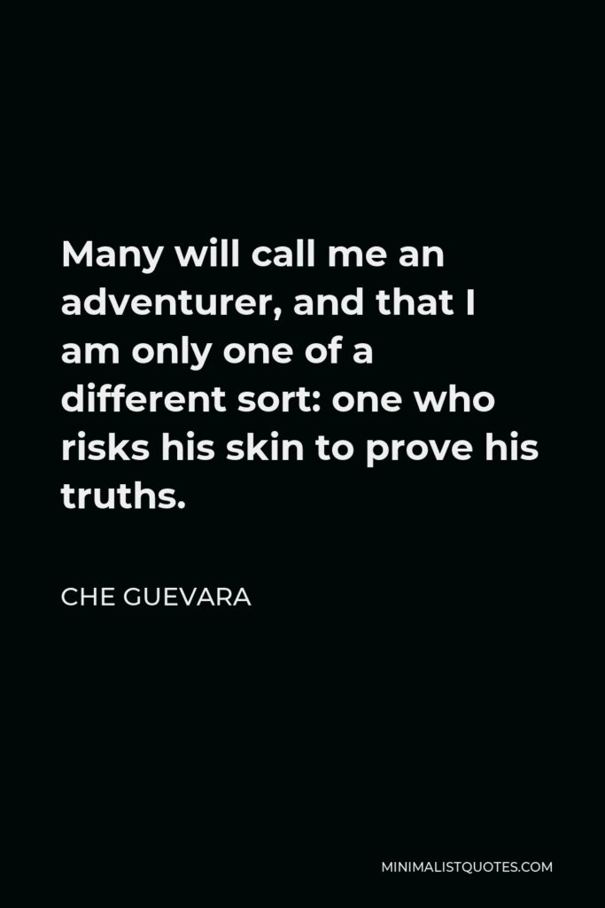 Che Guevara Quote - Many will call me an adventurer, and that I am only one of a different sort: one who risks his skin to prove his truths.