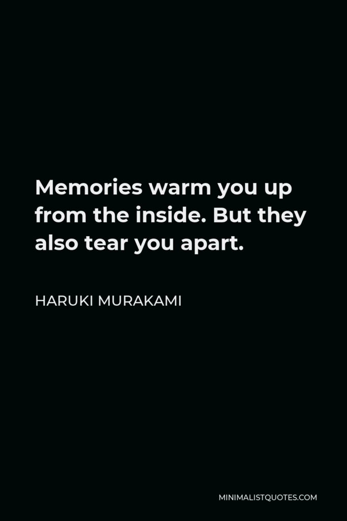 Haruki Murakami Quote - Memories warm you up from the inside. But they also tear you apart.