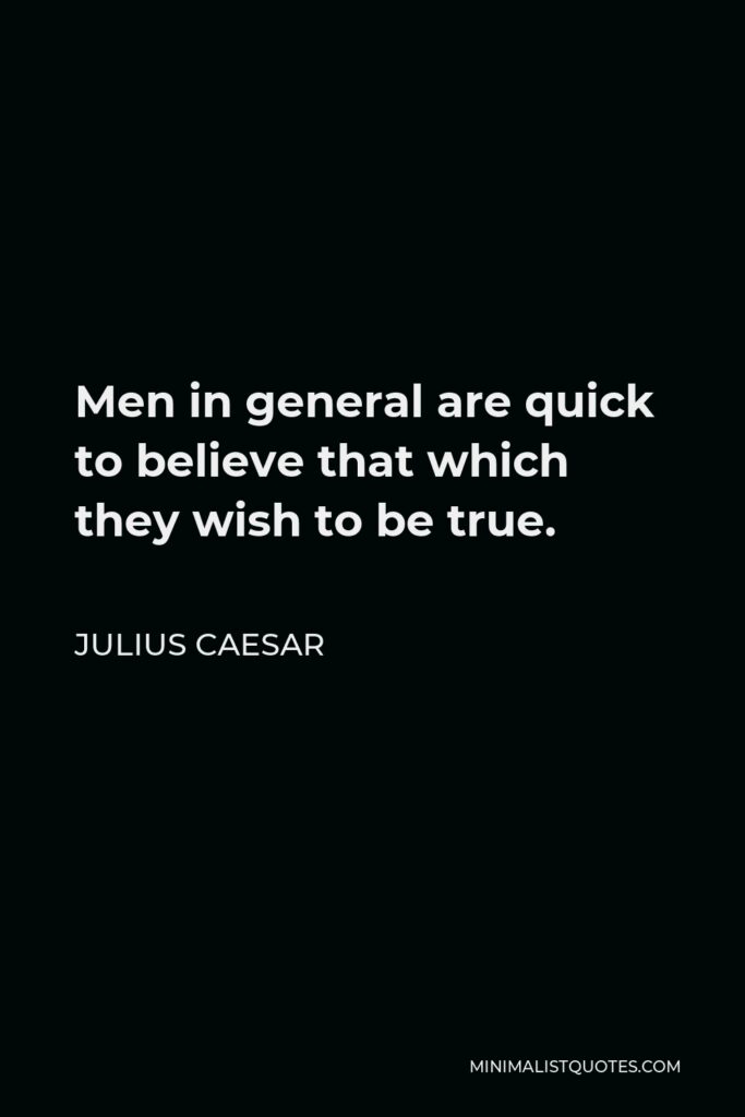Julius Caesar Quote - Men in general are quick to believe that which they wish to be true.