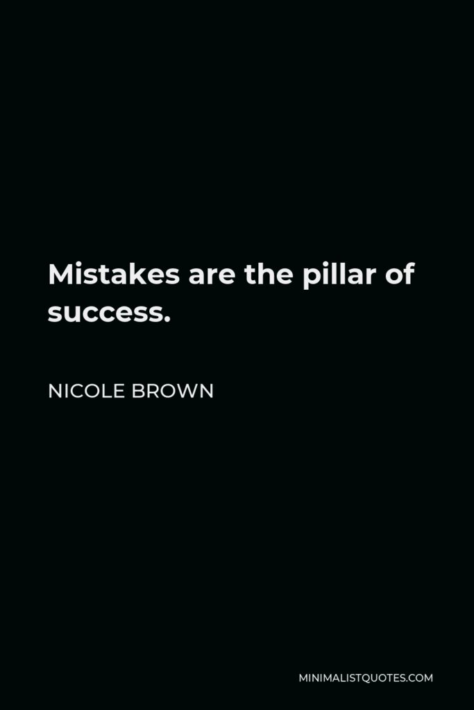 Nicole Brown Quote - Mistakes are the pillar of success.
