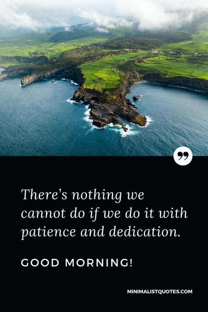 Good Morning Quote, Wish & Message With Image: There’s nothing we cannot do if we do it with patience and dedication. Good Morning!