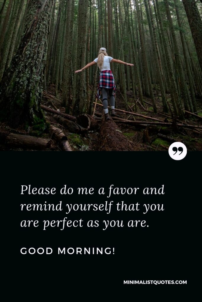 Morning Quote, Wish & Message With Image: Please do me a favor and remind yourself that you are perfect as you are. Good Morning!