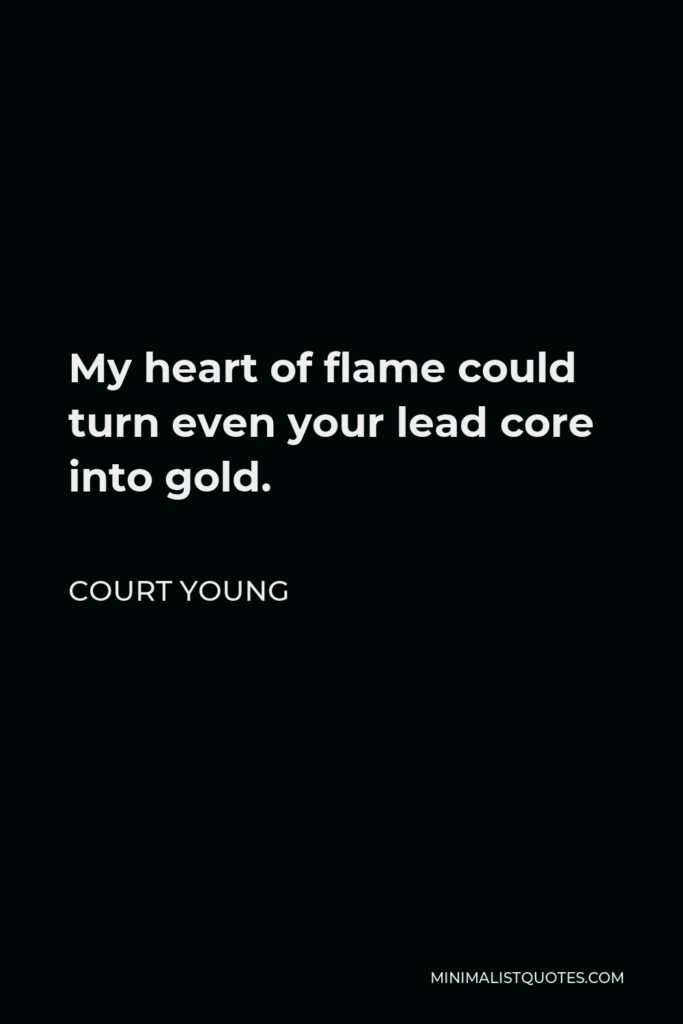 Court Young Quote - My heart of flame could turn even your lead core into gold.