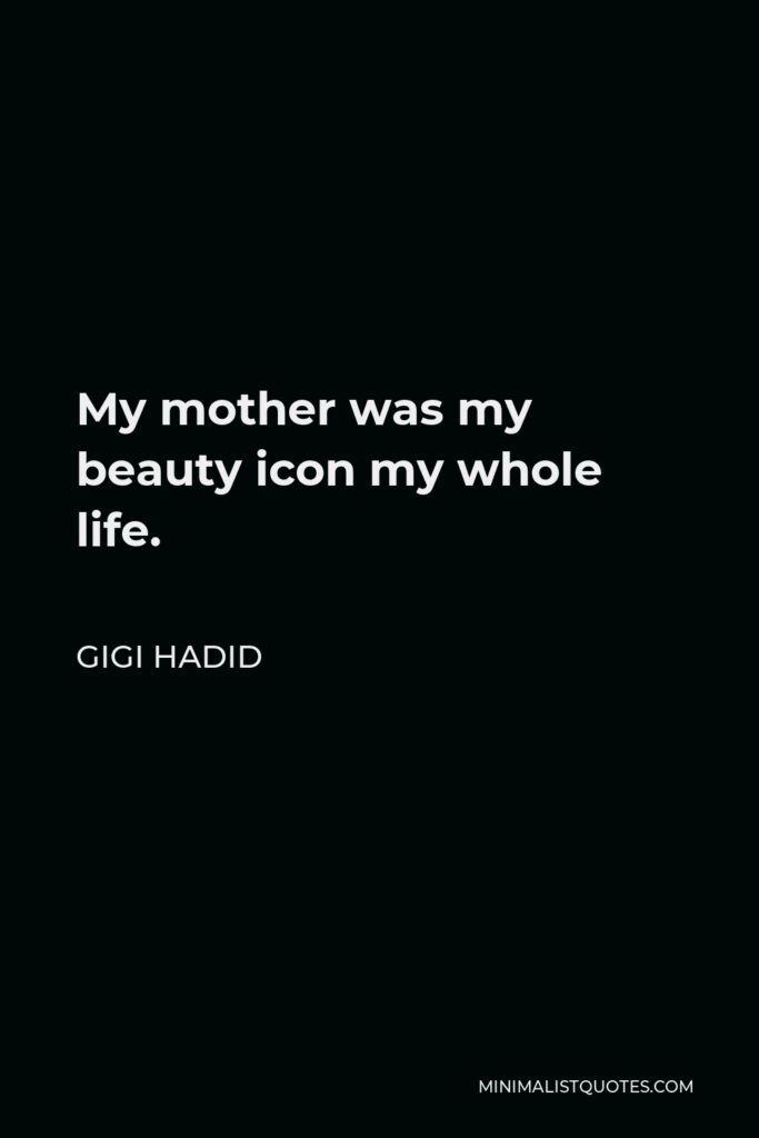 Gigi Hadid Quote - My mother was my beauty icon my whole life.