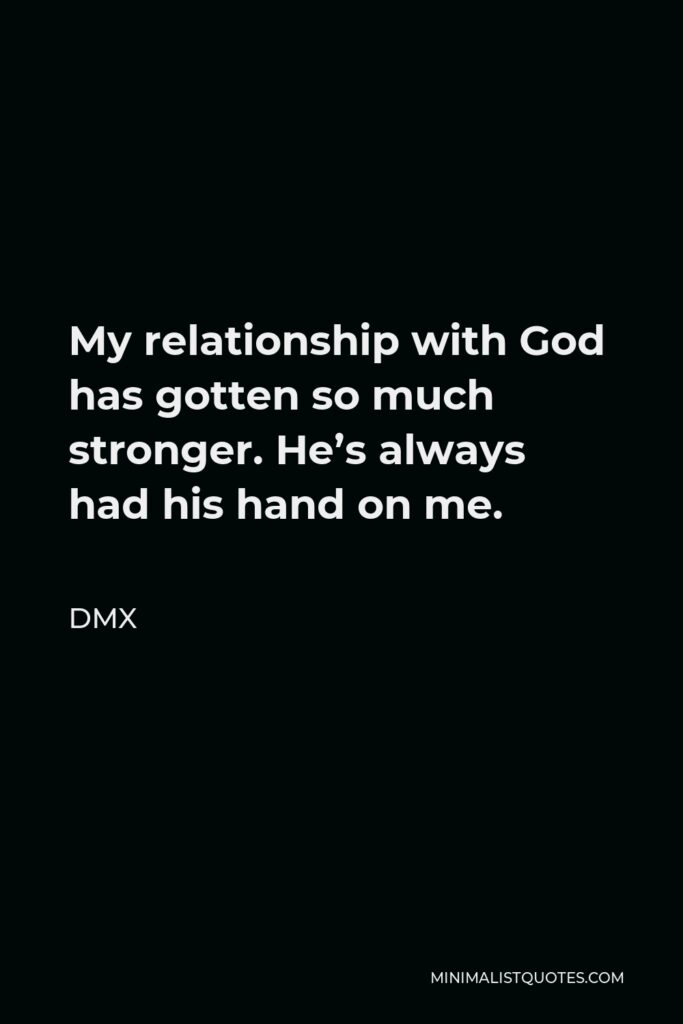 DMX Quote - My relationship with God has gotten so much stronger. He’s always had his hand on me.