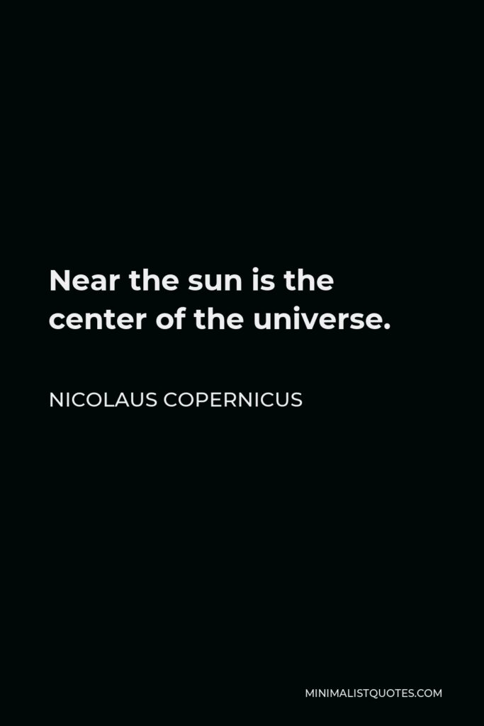 Nicolaus Copernicus Quote - Near the sun is the center of the universe.