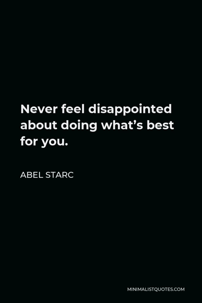 Abel Starc Quote - Never feel disappointed about doing what’s best for you.