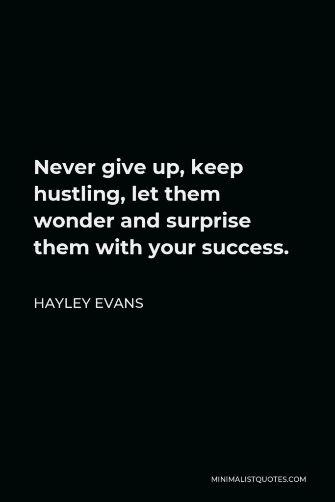 Hayley Evans Quote - Never give up, keep hustling, let them wonder and surprise them with your success.