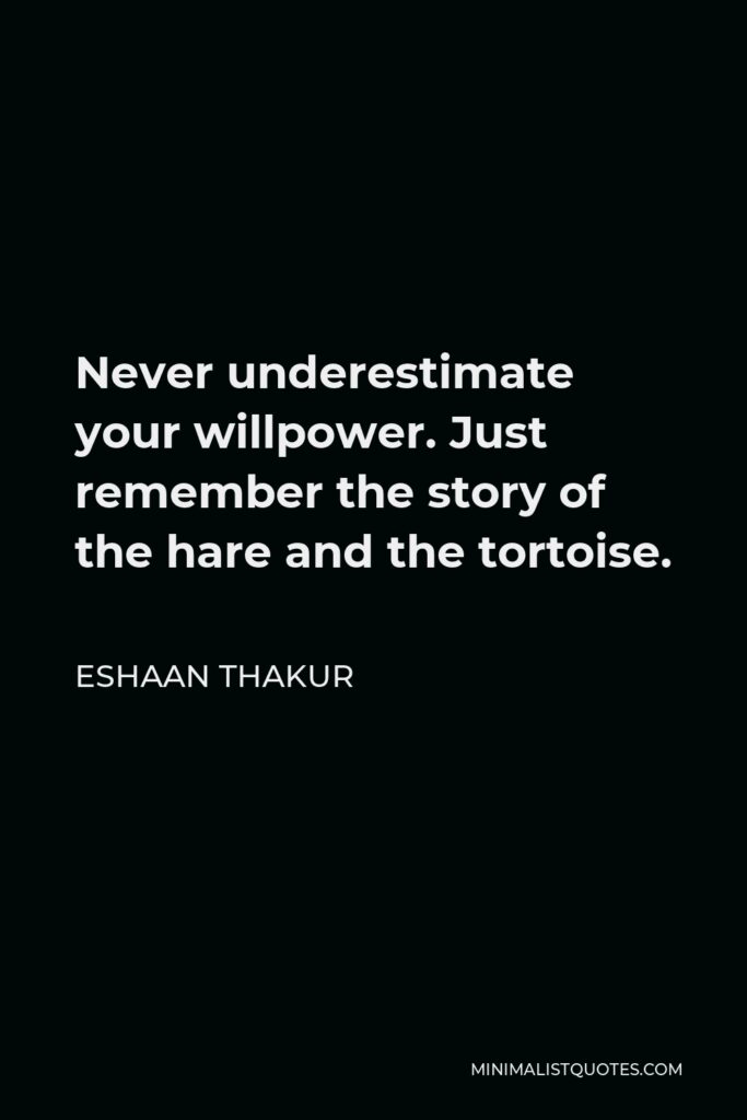 Eshaan Thakur Quote - Never underestimate your willpower. Just remember the story of the hare and the tortoise.