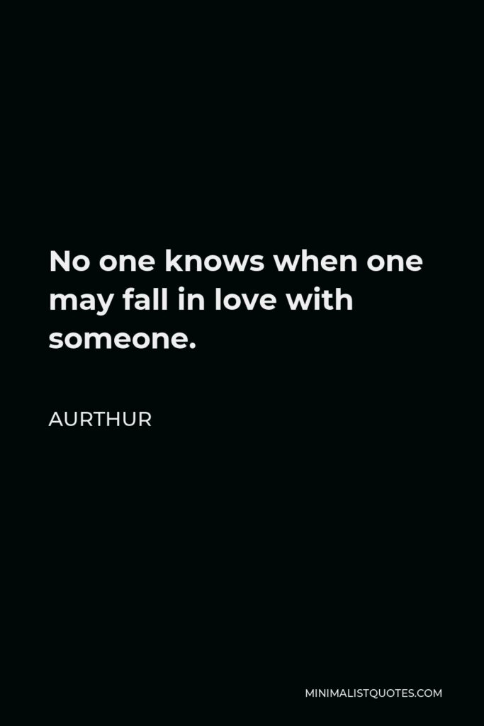 Aurthur Quote - No one knows when one may fall in love with someone.