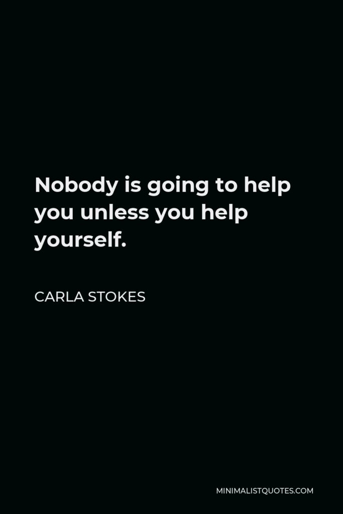 Carla Stokes Quote - Nobody is going to help you unless you help yourself.