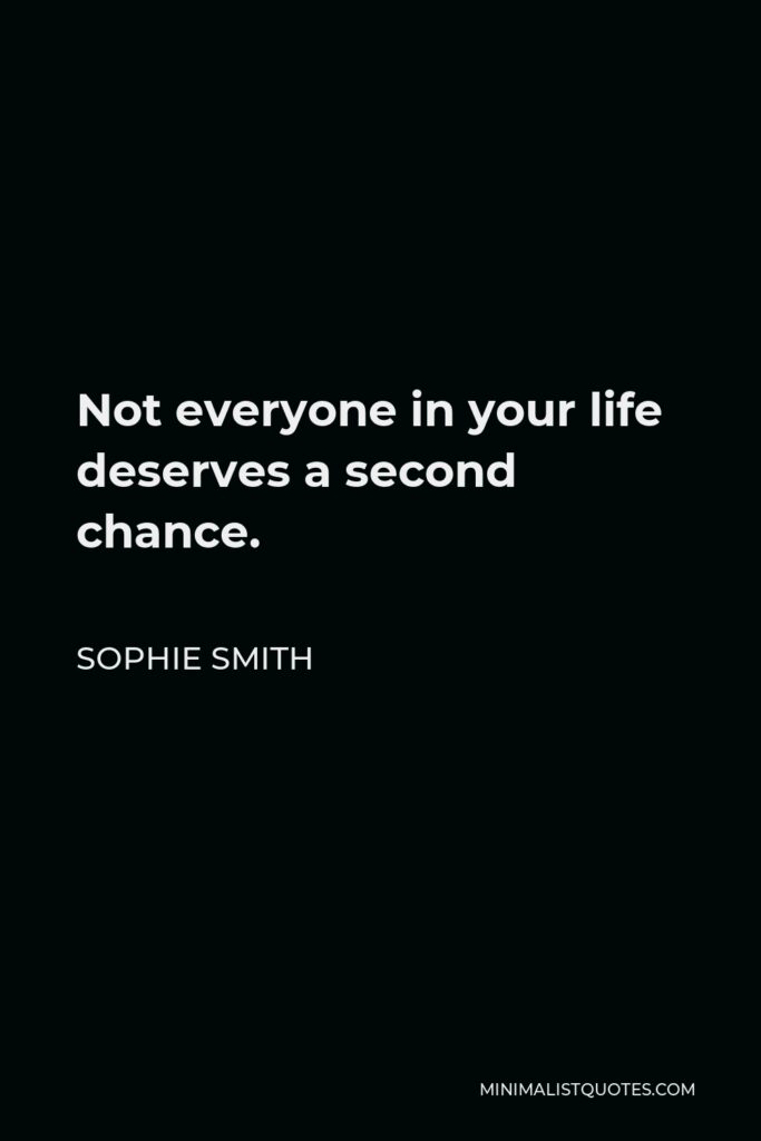 Sophie Smith Quote - Not everyone in your life deserves a second chance.