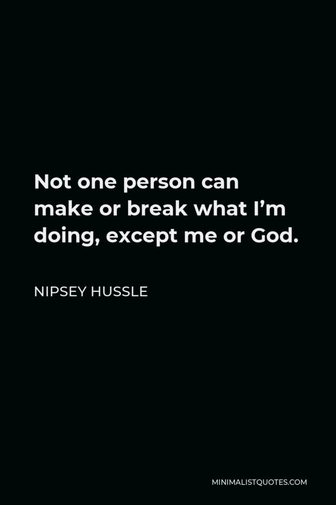 Nipsey Hussle Quote - Not one person can make or break what I’m doing, except me or God.
