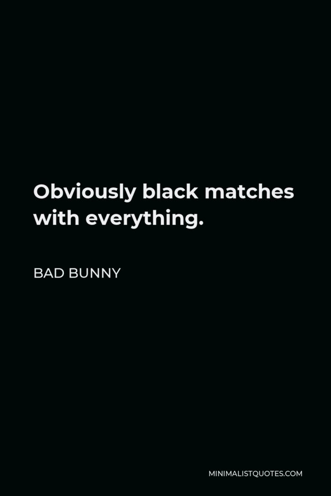 Bad Bunny Quote - Obviously black matches with everything.